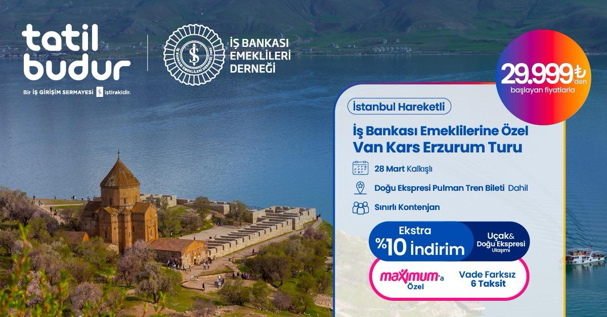 İŞ BANKASI EMEKLİLERİNE ÖZEL, İSTANBUL HAREKETLİ ÖZEL UÇAK & DOĞU EKSPRESİ İLE VAN KARS ERZURUM TURU
